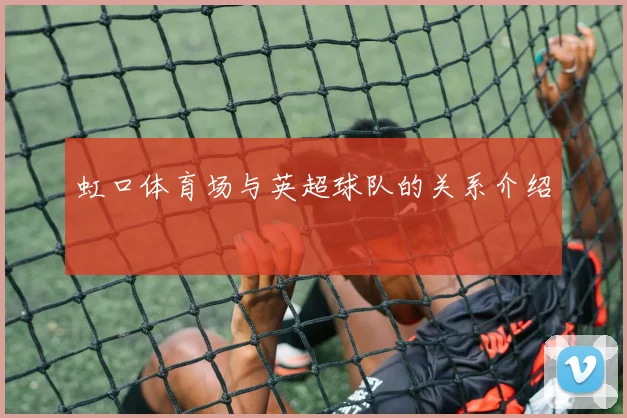 虹口体育场与英超球队的关系介绍