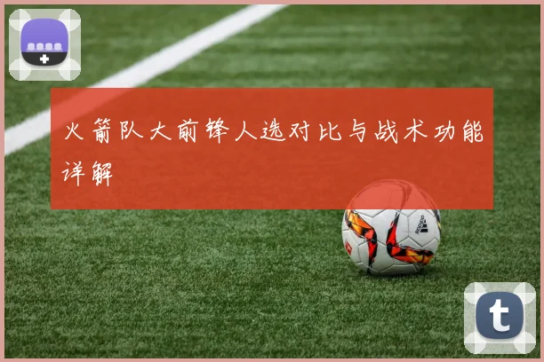 火箭队大前锋人选对比与战术功能详解