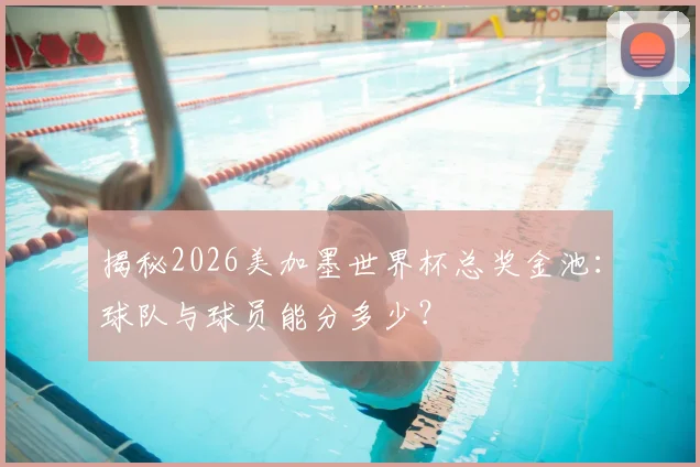 揭秘2026美加墨世界杯总奖金池：球队与球员能分多少？