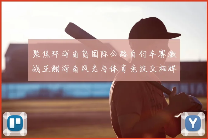 聚焦环海南岛国际公路自行车赛激战正酣海南风光与体育竞技交相辉映