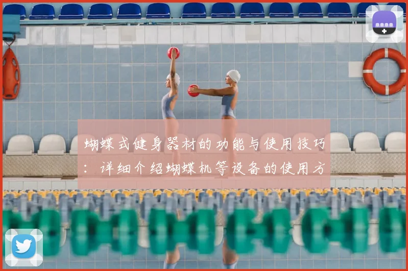 蝴蝶式健身器材的功能与使用技巧：详细介绍蝴蝶机等设备的使用方法与效果